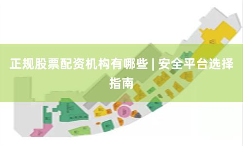 正规股票配资机构有哪些 | 安全平台选择指南