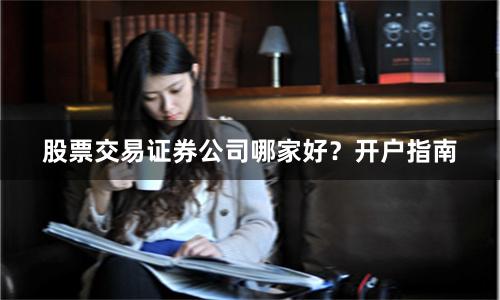 股票交易证券公司哪家好？开户指南