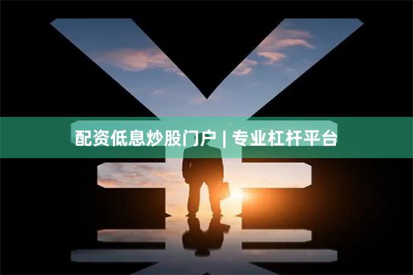 配资低息炒股门户 | 专业杠杆平台