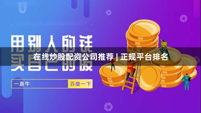 在线炒股配资公司推荐 | 正规平台排名