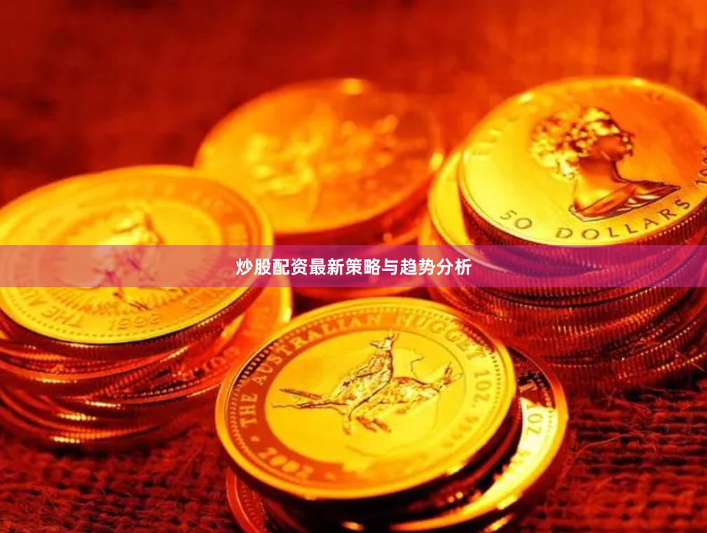 炒股配资最新策略与趋势分析