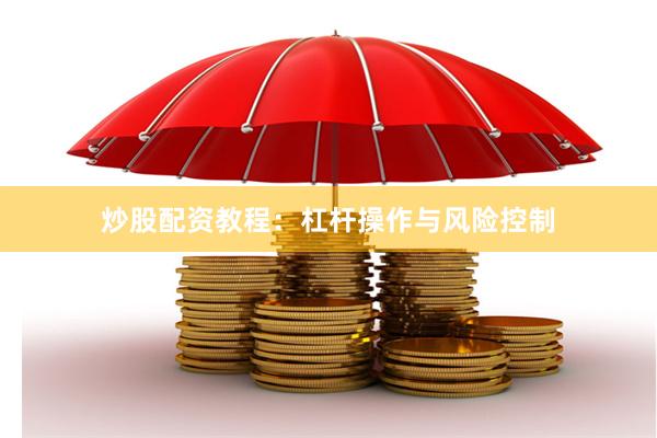 炒股配资教程:杠杆操作与风险控制
