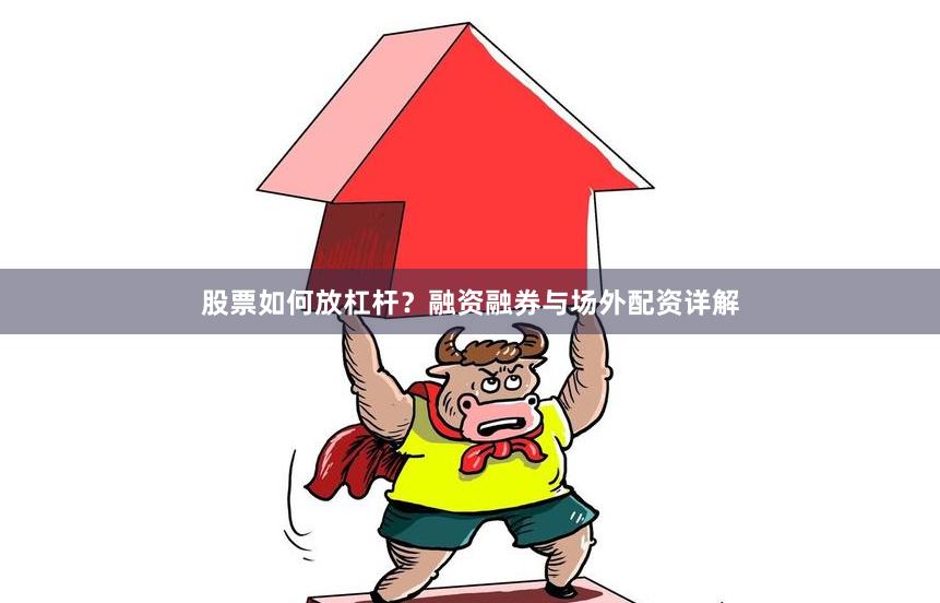 股票如何放杠杆？融资融券与场外配资详解