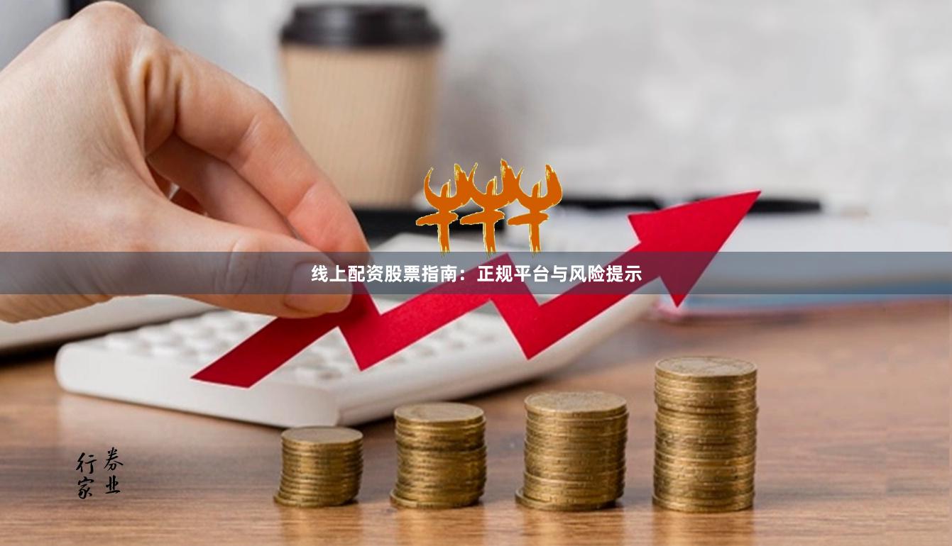 线上配资股票指南：正规平台与风险提示