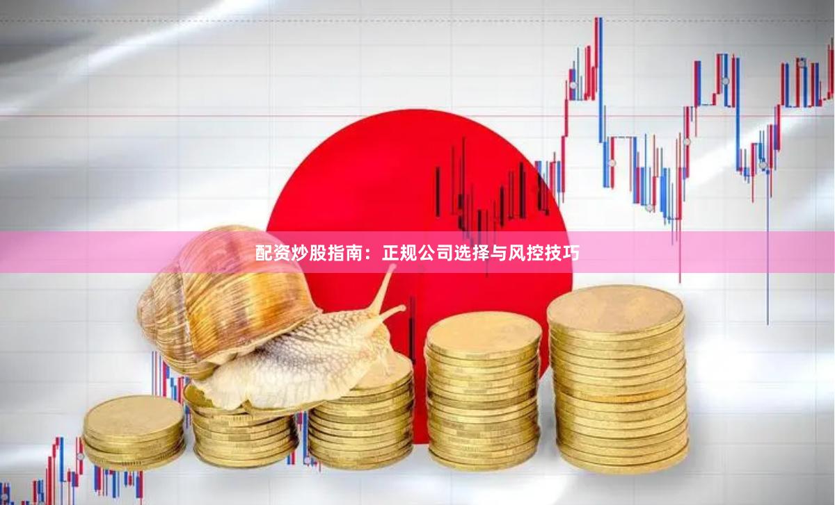 配资炒股指南:正规公司选择与风控技巧
