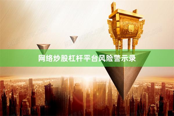 网络炒股杠杆平台风险警示录