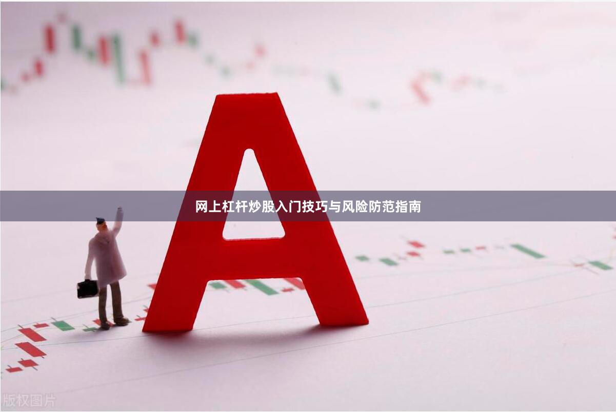 网上杠杆炒股入门技巧与风险防范指南