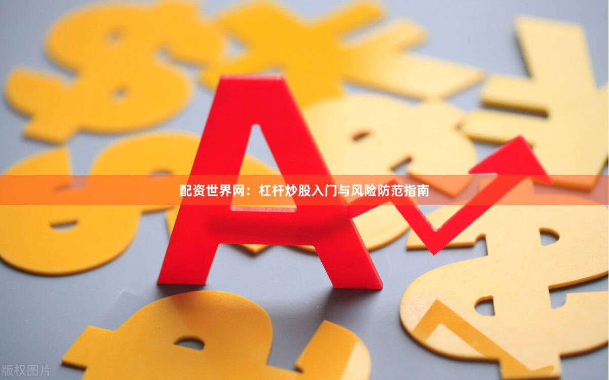 配资世界网：杠杆炒股入门与风险防范指南