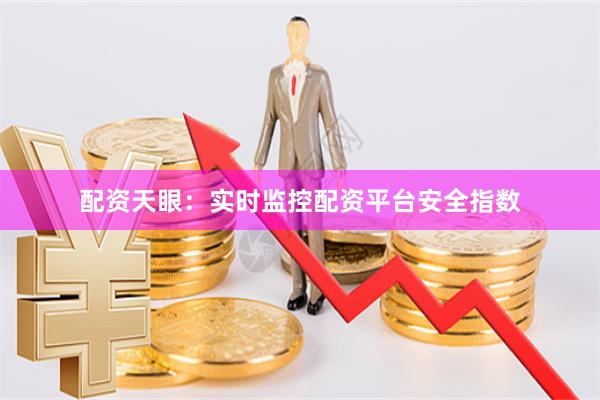 配资天眼：实时监控配资平台安全指数