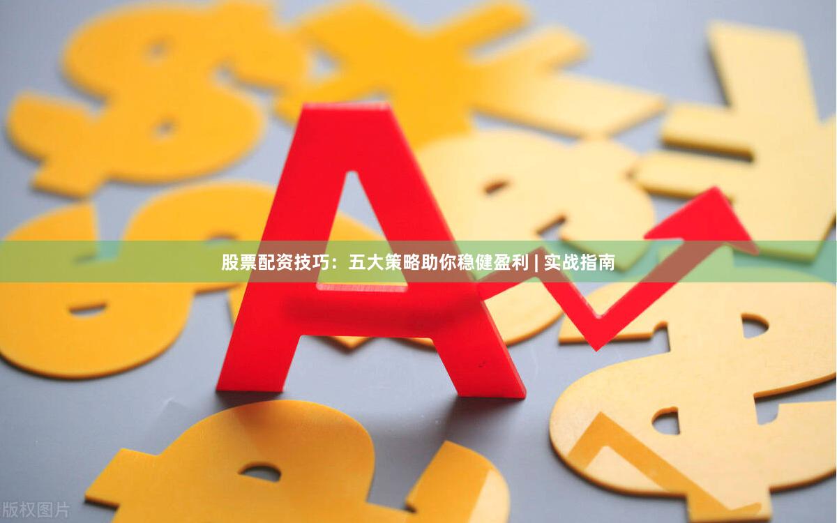 股票配资技巧：五大策略助你稳健盈利 | 实战指南