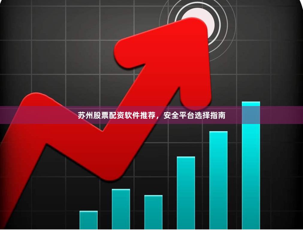 苏州股票配资软件推荐，安全平台选择指南