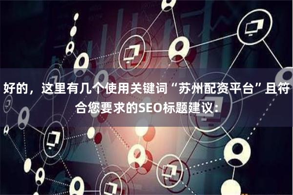 好的，这里有几个使用关键词“苏州配资平台”且符合您要求的SEO标题建议：