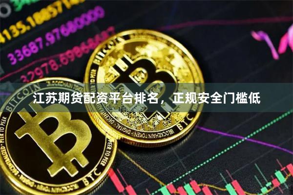 江苏期货配资平台排名，正规安全门槛低