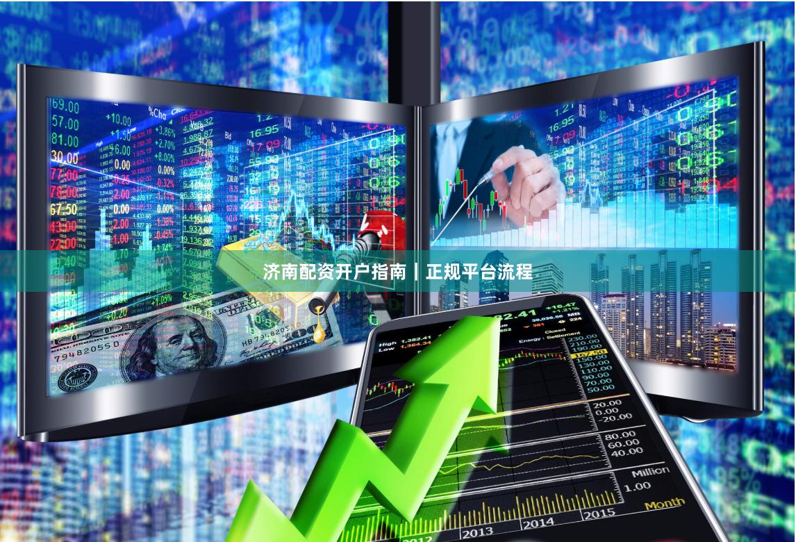 济南配资开户指南｜正规平台流程
